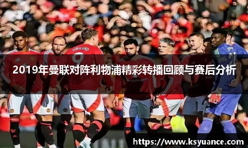 2019年曼联对阵利物浦精彩转播回顾与赛后分析