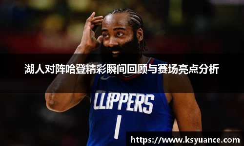 湖人对阵哈登精彩瞬间回顾与赛场亮点分析