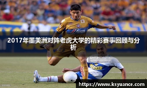 2017年墨美洲对阵老虎大学的精彩赛事回顾与分析