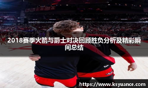 2018赛季火箭与爵士对决回顾胜负分析及精彩瞬间总结